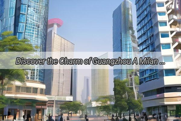 Discover the Charm of Guangzhou A Milan Hotels Exclusive Guide to Unforgettable Travel Experiences